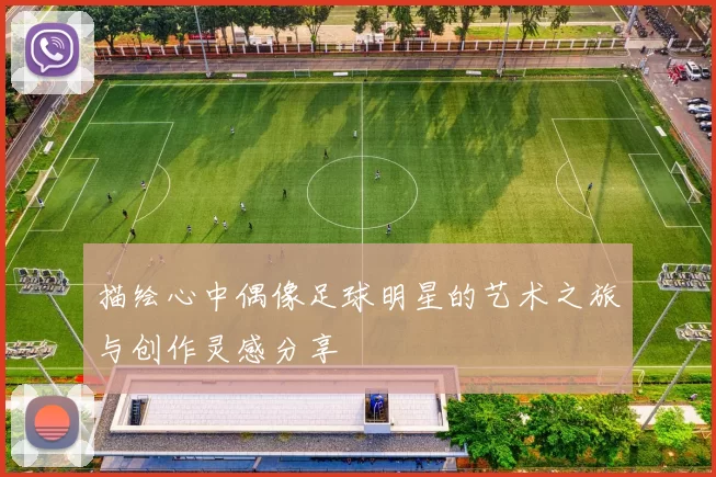描绘心中偶像足球明星的艺术之旅与创作灵感分享