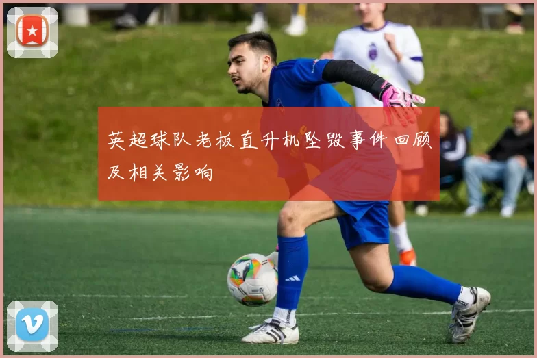 英超球队老板直升机坠毁事件回顾及相关影响