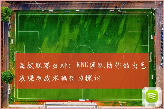 高校联赛分析：RNG团队协作的出色表现与战术执行力探讨