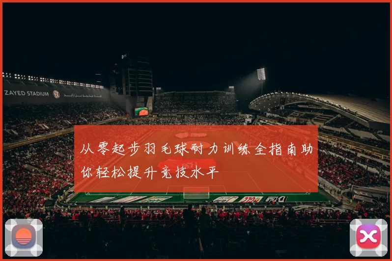 从零起步羽毛球耐力训练全指南助你轻松提升竞技水平