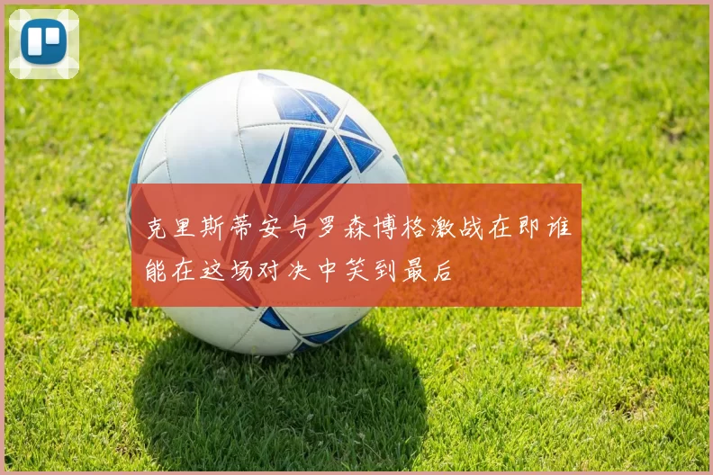 克里斯蒂安与罗森博格激战在即谁能在这场对决中笑到最后