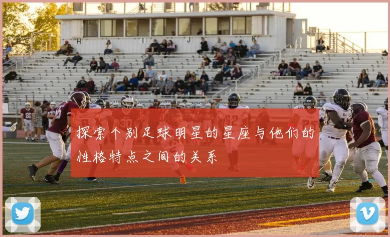 探索个别足球明星的星座与他们的性格特点之间的关系