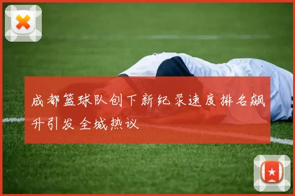 成都篮球队创下新纪录速度排名飙升引发全城热议