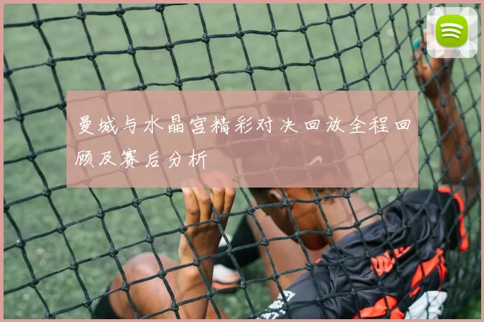 曼城与水晶宫精彩对决回放全程回顾及赛后分析