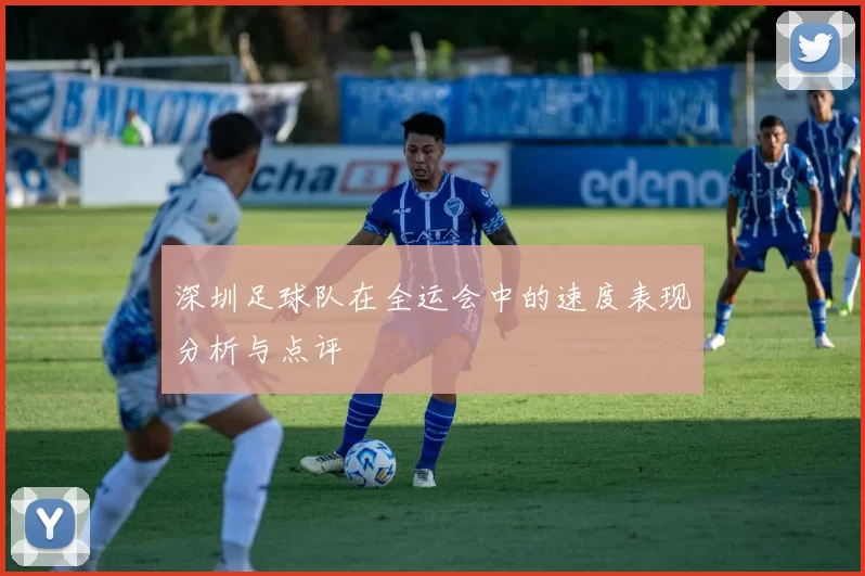 深圳足球队在全运会中的速度表现分析与点评