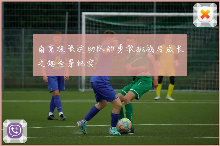 南京极限运动队的勇敢挑战与成长之路全景纪实