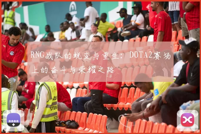 RNG战队的蜕变与重生：DOTA2赛场上的奋斗与荣耀之路
