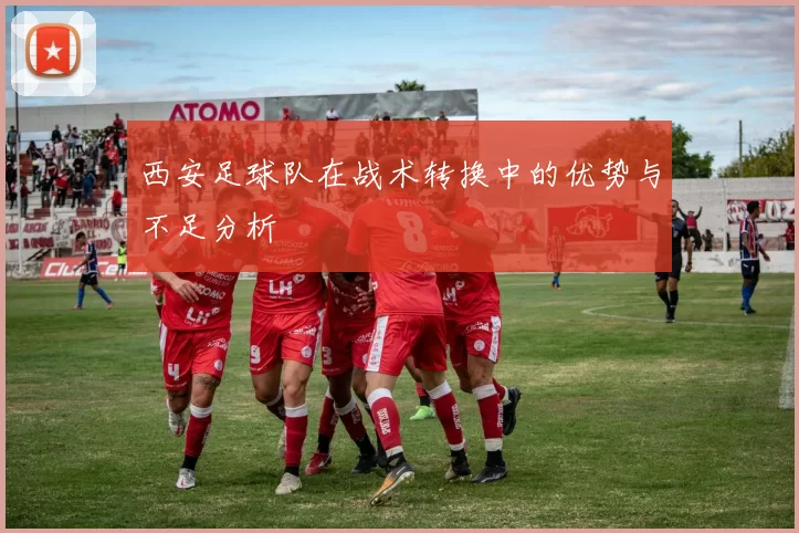 西安足球队在战术转换中的优势与不足分析