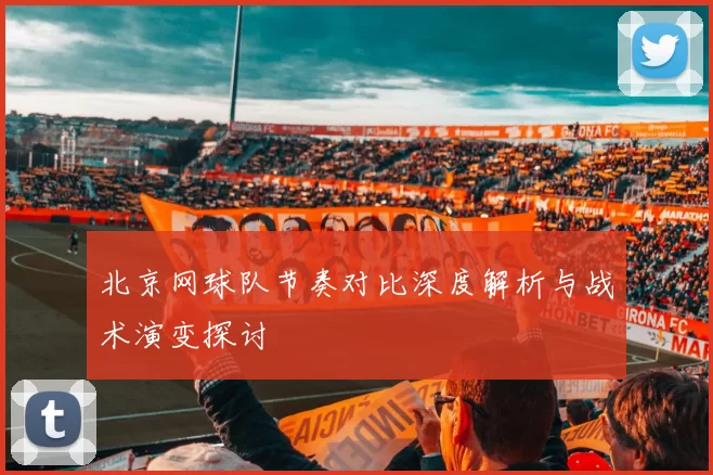 北京网球队节奏对比深度解析与战术演变探讨