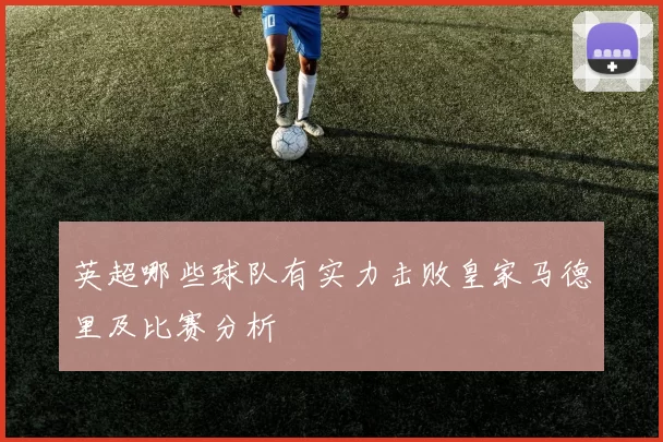 英超哪些球队有实力击败皇家马德里及比赛分析