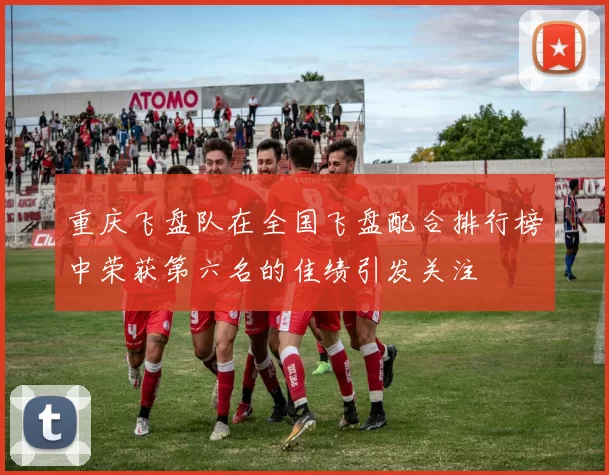 重庆飞盘队在全国飞盘配合排行榜中荣获第六名的佳绩引发关注