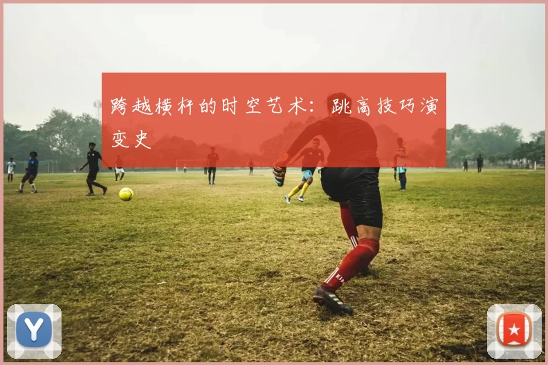 跨越横杆的时空艺术：跳高技巧演变史
