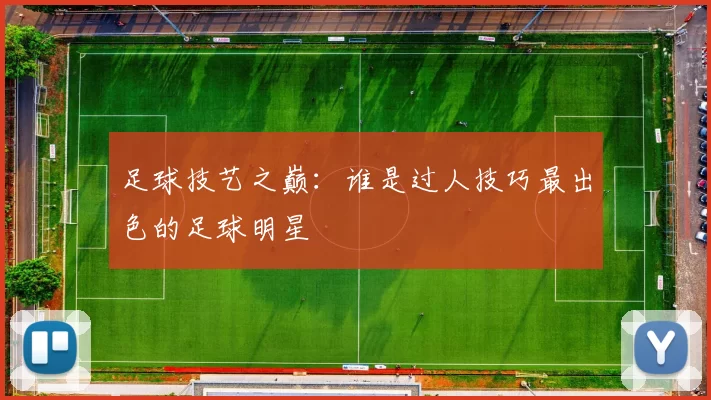 足球技艺之巅：谁是过人技巧最出色的足球明星