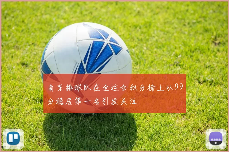 南京排球队在全运会积分榜上以99分稳居第一名引发关注
