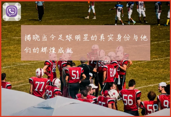 揭晓当今足球明星的真实身份与他们的辉煌成就