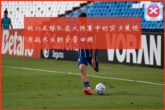 杭州足球队在大师赛中的实力展现与战术分析全景回顾