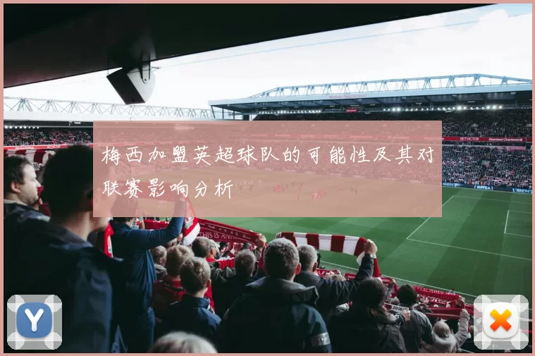 梅西加盟英超球队的可能性及其对联赛影响分析