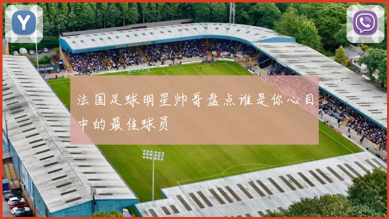 法国足球明星帅哥盘点谁是你心目中的最佳球员