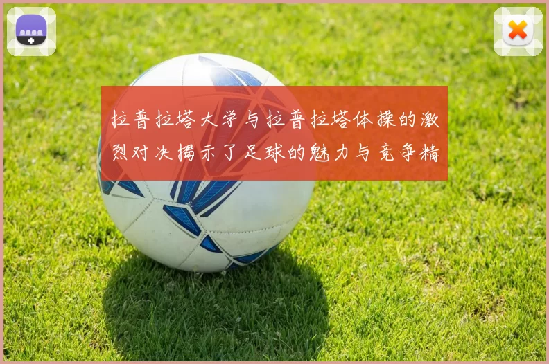 拉普拉塔大学与拉普拉塔体操的激烈对决揭示了足球的魅力与竞争精神