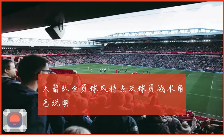 火箭队全员球风特点及球员战术角色说明