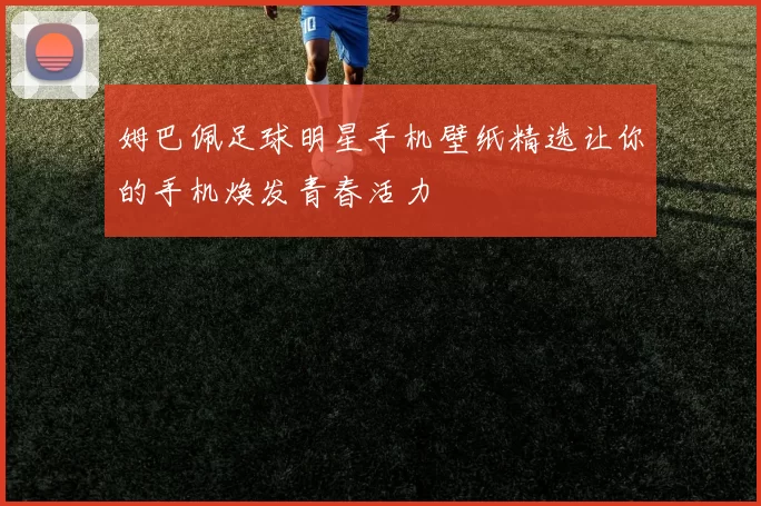 姆巴佩足球明星手机壁纸精选让你的手机焕发青春活力