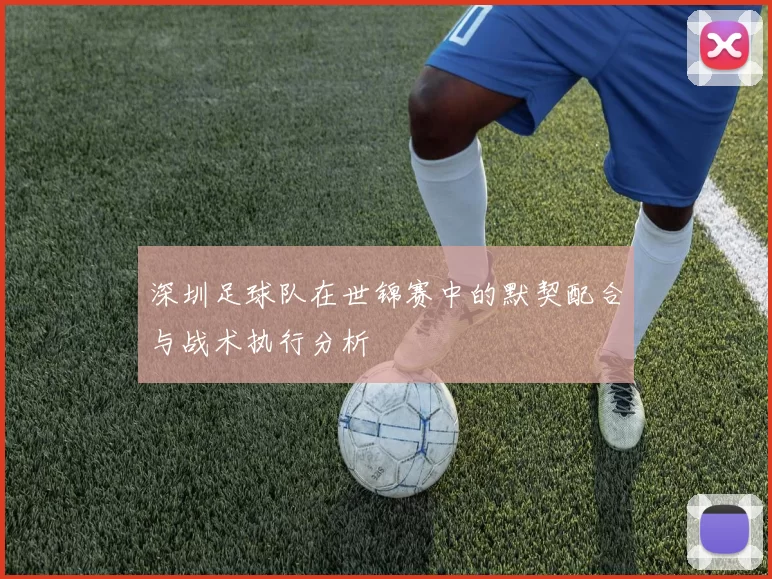 深圳足球队在世锦赛中的默契配合与战术执行分析