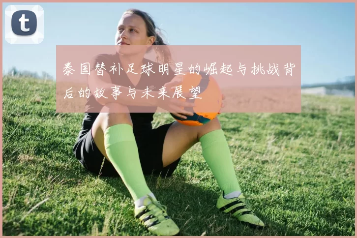 泰国替补足球明星的崛起与挑战背后的故事与未来展望