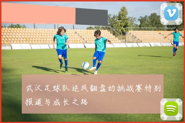 武汉足球队逆风翻盘的挑战赛特别报道与成长之路