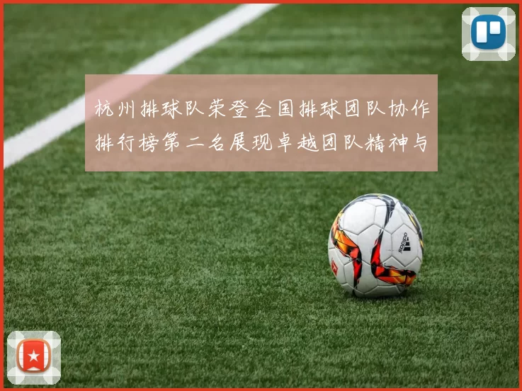 杭州排球队荣登全国排球团队协作排行榜第二名展现卓越团队精神与实力