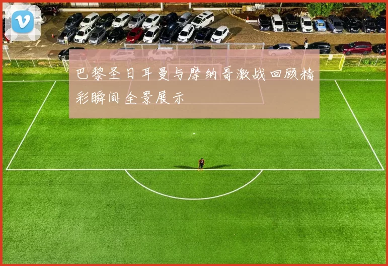 巴黎圣日耳曼与摩纳哥激战回顾精彩瞬间全景展示