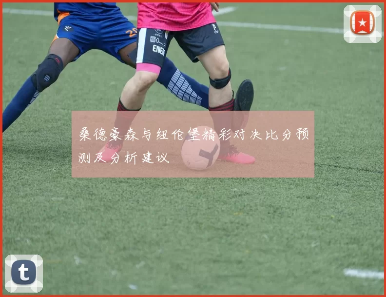 桑德豪森与纽伦堡精彩对决比分预测及分析建议