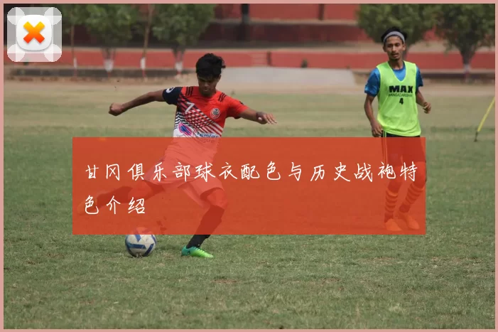 甘冈俱乐部球衣配色与历史战袍特色介绍