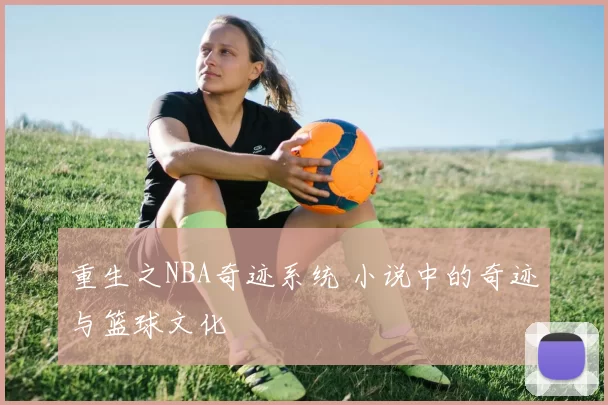 重生之NBA奇迹系统 小说中的奇迹与篮球文化