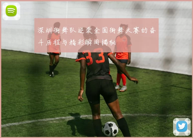 深圳街舞队逆袭全国街舞大赛的奋斗历程与精彩瞬间揭秘