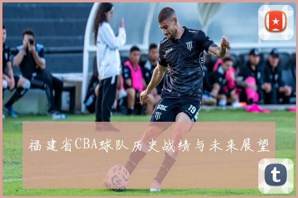 福建省CBA球队历史战绩与未来展望